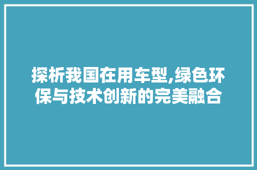 探析我国在用车型,绿色环保与技术创新的完美融合