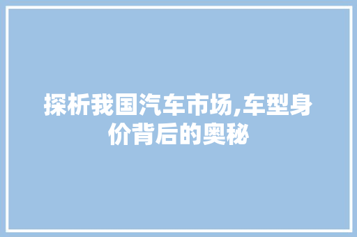探析我国汽车市场,车型身价背后的奥秘