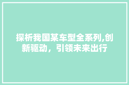 探析我国某车型全系列,创新驱动，引领未来出行