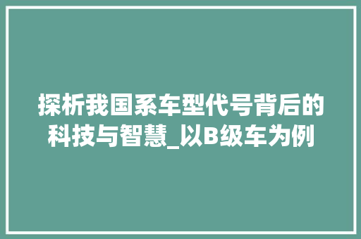 探析我国系车型代号背后的科技与智慧_以B级车为例