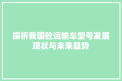 探析我国砼运输车型号发展现状与未来趋势