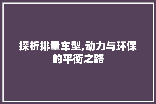 探析排量车型,动力与环保的平衡之路