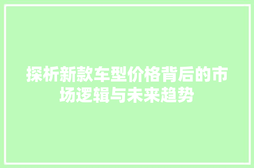 探析新款车型价格背后的市场逻辑与未来趋势