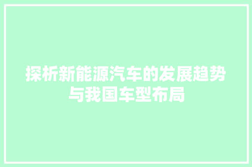 探析新能源汽车的发展趋势与我国车型布局