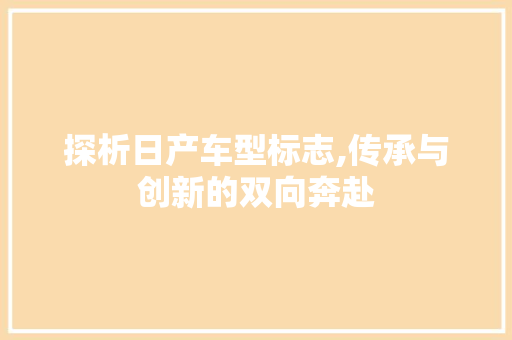 探析日产车型标志,传承与创新的双向奔赴