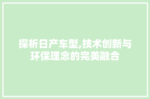 探析日产车型,技术创新与环保理念的完美融合