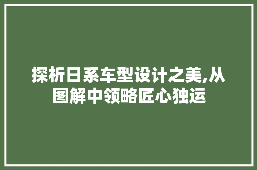 探析日系车型设计之美,从图解中领略匠心独运