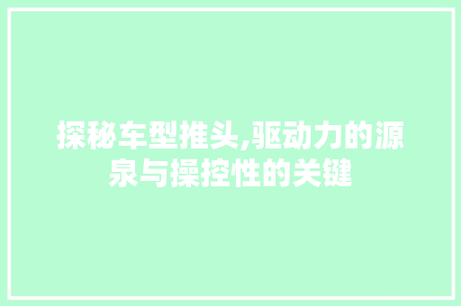 探秘车型推头,驱动力的源泉与操控性的关键