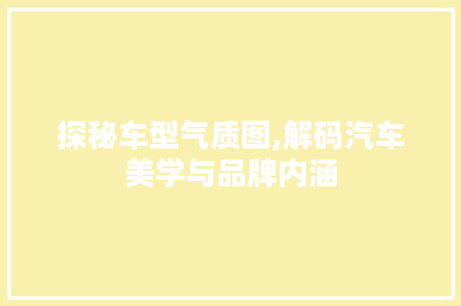 探秘车型气质图,解码汽车美学与品牌内涵