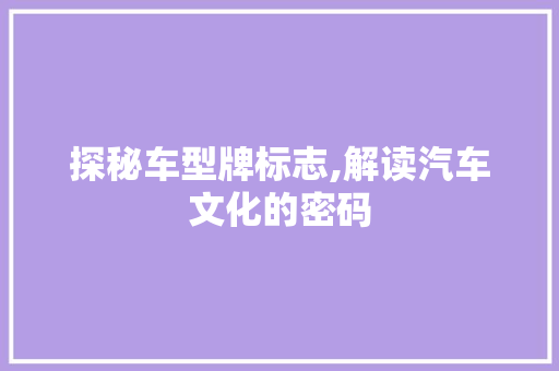 探秘车型牌标志,解读汽车文化的密码