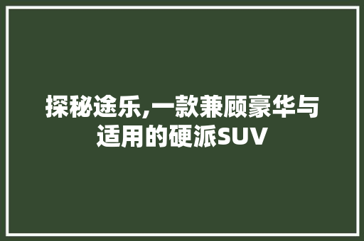 探秘途乐,一款兼顾豪华与适用的硬派SUV
