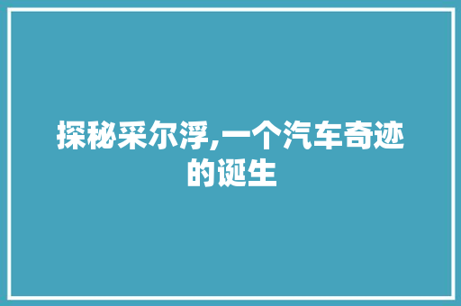探秘采尔浮,一个汽车奇迹的诞生