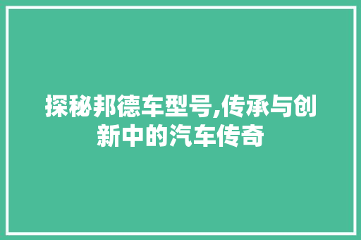 探秘邦德车型号,传承与创新中的汽车传奇