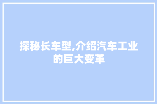 探秘长车型,介绍汽车工业的巨大变革