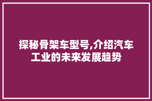 探秘骨架车型号,介绍汽车工业的未来发展趋势