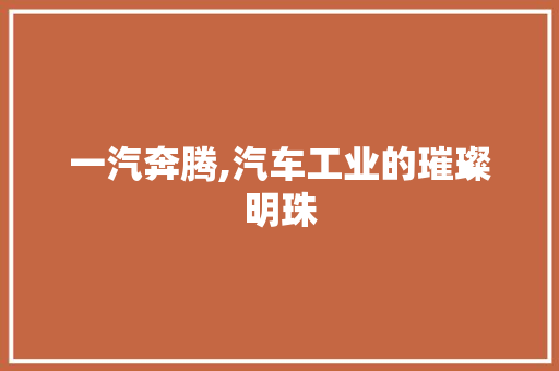 一汽奔腾,汽车工业的璀璨明珠