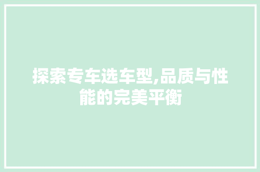 探索专车选车型,品质与性能的完美平衡