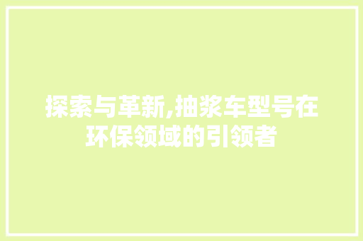 探索与革新,抽浆车型号在环保领域的引领者