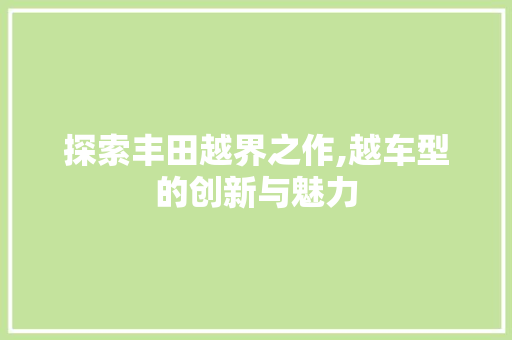 探索丰田越界之作,越车型的创新与魅力