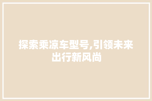 探索乘凉车型号,引领未来出行新风尚