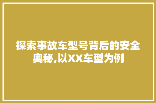 探索事故车型号背后的安全奥秘,以XX车型为例