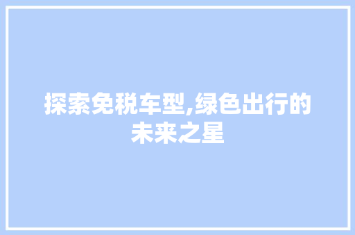 探索免税车型,绿色出行的未来之星
