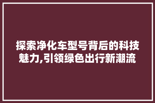 探索净化车型号背后的科技魅力,引领绿色出行新潮流