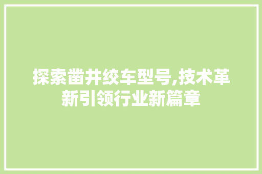 探索凿井绞车型号,技术革新引领行业新篇章