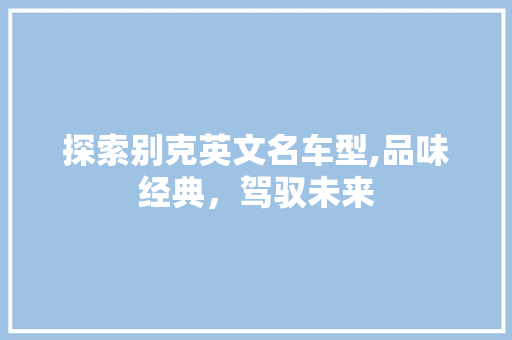 探索别克英文名车型,品味经典，驾驭未来