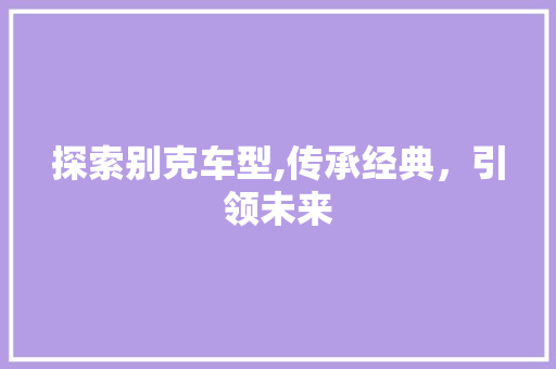 探索别克车型,传承经典，引领未来