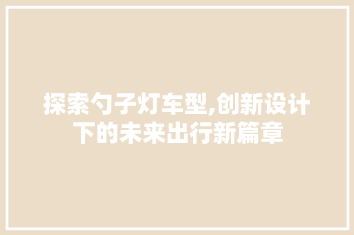 探索勺子灯车型,创新设计下的未来出行新篇章