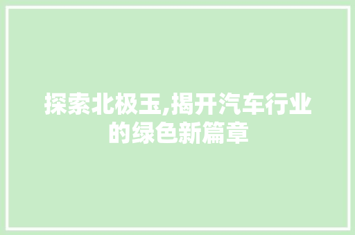 探索北极玉,揭开汽车行业的绿色新篇章