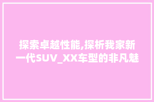 探索卓越性能,探析我家新一代SUV_XX车型的非凡魅力