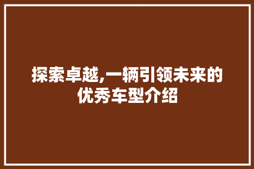 探索卓越,一辆引领未来的优秀车型介绍