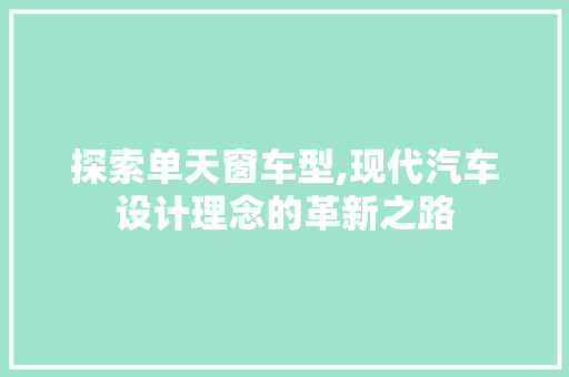 探索单天窗车型,现代汽车设计理念的革新之路
