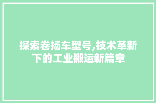 探索卷扬车型号,技术革新下的工业搬运新篇章