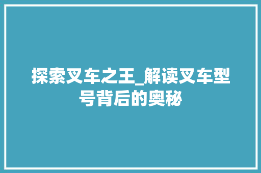 探索叉车之王_解读叉车型号背后的奥秘