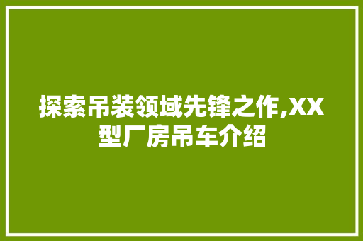 探索吊装领域先锋之作,XX型厂房吊车介绍