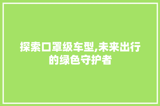 探索口罩级车型,未来出行的绿色守护者
