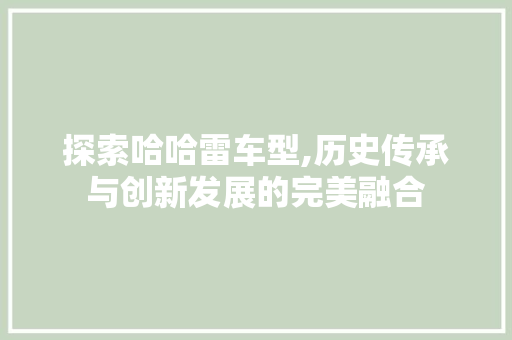 探索哈哈雷车型,历史传承与创新发展的完美融合