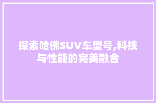 探索哈佛SUV车型号,科技与性能的完美融合