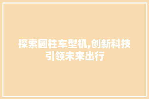 探索圆柱车型机,创新科技引领未来出行