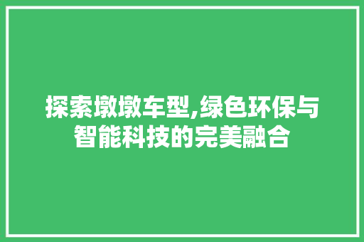探索墩墩车型,绿色环保与智能科技的完美融合