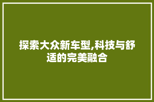 探索大众新车型,科技与舒适的完美融合