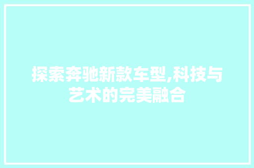 探索奔驰新款车型,科技与艺术的完美融合