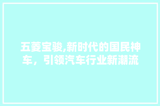 五菱宝骏,新时代的国民神车，引领汽车行业新潮流 汽车配件