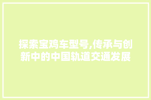 探索宝鸡车型号,传承与创新中的中国轨道交通发展