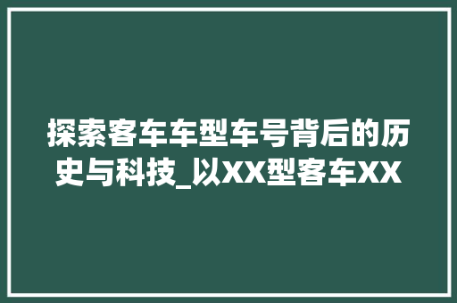 探索客车车型车号背后的历史与科技_以XX型客车XX号为例