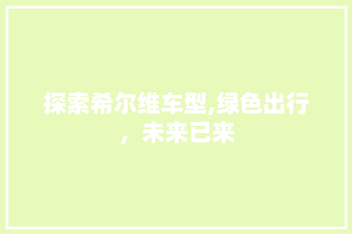 探索希尔维车型,绿色出行，未来已来