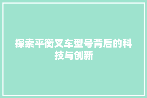 探索平衡叉车型号背后的科技与创新